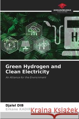 Green Hydrogen and Clean Electricity Dib, Djalel, KADIR, Erkane 9786208941499 Our Knowledge Publishing - książka