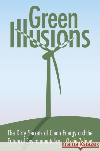 Green Illusions: The Dirty Secrets of Clean Energy and the Future of Environmentalism Zehner, Ozzie 9780803237759 University of Nebraska Press - książka