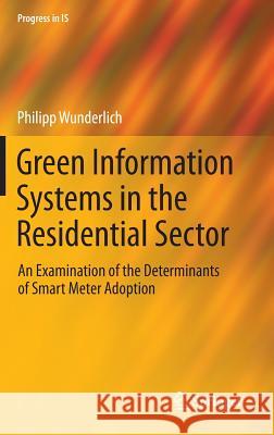 Green Information Systems in the Residential Sector: An Examination of the Determinants of Smart Meter Adoption Wunderlich, Philipp 9783642367687 Springer - książka