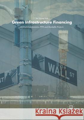 Green Infrastructure Financing: Institutional Investors, Ppps and Bankable Projects Koh, Jae Myong 9783319891019 Palgrave MacMillan - książka