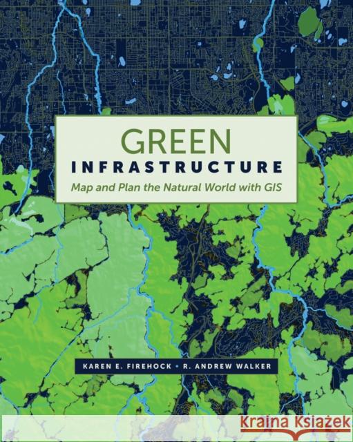 Green Infrastructure: Map and Plan the Natural World with GIS Karen E. Firehock R. Andrew Walker 9781589484863 Esri Press - książka