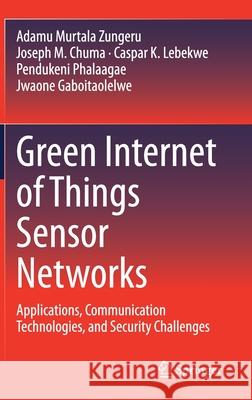 Green Internet of Things Sensor Networks: Applications, Communication Technologies, and Security Challenges Murtala Zungeru, Adamu 9783030549824 Springer - książka