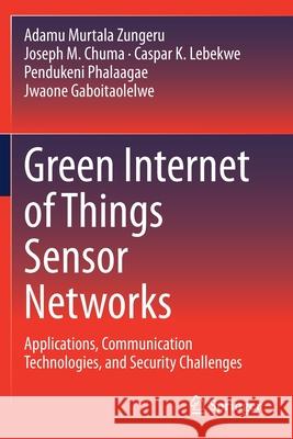 Green Internet of Things Sensor Networks: Applications, Communication Technologies, and Security Challenges Adamu Murtal Joseph M. Chuma Caspar K. Lebekwe 9783030549855 Springer - książka