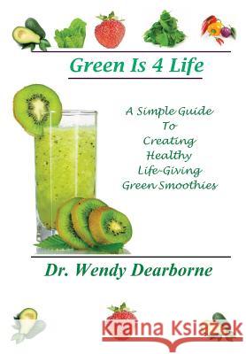 Green Is 4 Life: A Simple Guide To Creating Healthy Life-Giving Green Smoothies Dearborne, Wendy 9781482680652 Createspace - książka