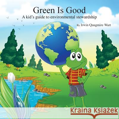 Green Is Good: A kid's guide to environmental stewardship Wart, Irwin Quagmire 9781514817896 Createspace - książka
