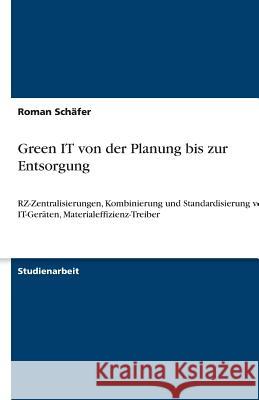 Green IT von der Planung bis zur Entsorgung : RZ-Zentralisierungen, Kombinierung und Standardisierung von IT-Geraten, Materialeffizienz-Treiber Roman Sc 9783640544462 Grin Verlag - książka