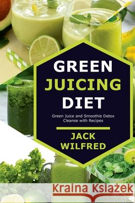 Green Juicing Diet. Green Juice and Smoothie Detox Cleanse with Recipes Jack Wilfred 9781329733435 Lulu.com - książka