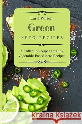 Green Keto Recipes: A Collection Super Healthy Vegetable-Based Keto Recipes Carla Wilson 9781803177175 Carla Wilson - książka
