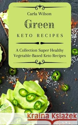 Green Keto Recipes: A Collection Super Healthy Vegetable-Based Keto Recipes Carla Wilson 9781803177182 Carla Wilson - książka