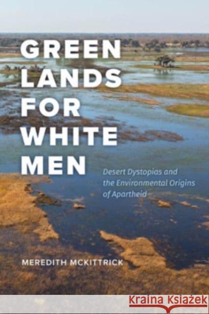 Green Lands for White Men: Desert Dystopias and the Environmental Origins of Apartheid Meredith McKittrick 9780226834696 University of Chicago Press - książka