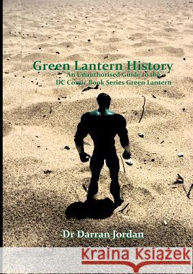 Green Lantern History: An Unauthorised Guide to the DC Comic Book Series Green Lantern Darran Jordan 9781326139872 Lulu.com - książka