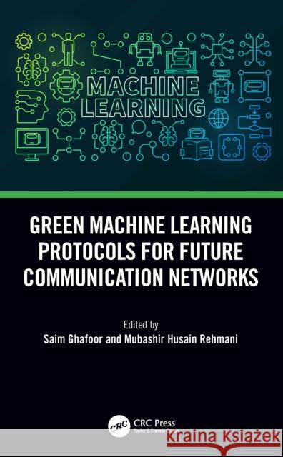 Green Machine Learning Protocols for Future Communication Networks Saim Ghafoor Mubashir Husain Rehmani 9781032136875 CRC Press - książka