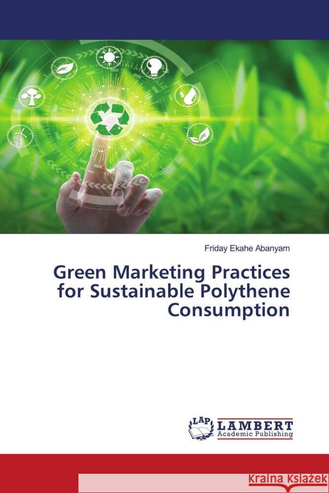 Green Marketing Practices for Sustainable Polythene Consumption Abanyam, Friday Ekahe 9786204734491 LAP Lambert Academic Publishing - książka