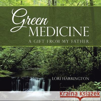 Green Medicine: A Gift from My Father Lori Harrington 9781664287457 WestBow Press - książka