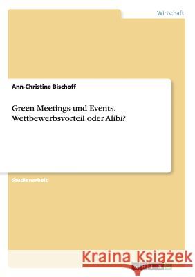 Green Meetings und Events. Wettbewerbsvorteil oder Alibi? Ann-Christine Bischoff   9783656679196 Grin Verlag Gmbh - książka