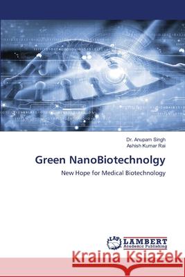 Green NanoBiotechnolgy Anupam Singh Ashish Kumar Rai 9786203200744 LAP Lambert Academic Publishing - książka