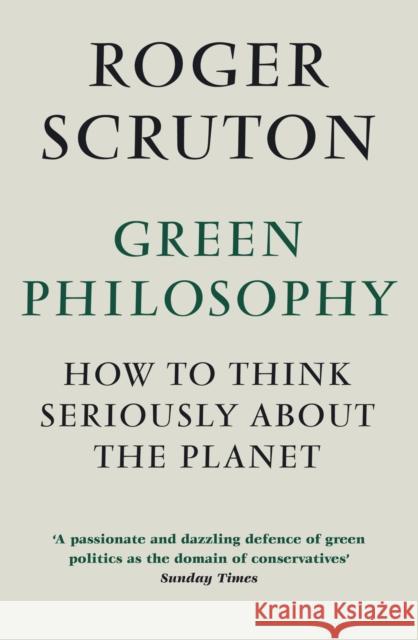 Green Philosophy: How to think seriously about the planet Roger Scruton 9781848872028 Atlantic Books - książka