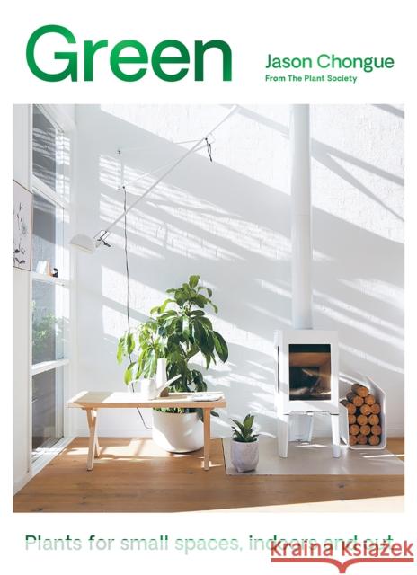 Green: Plants for Small Spaces, Indoors and Out Jason Chongue 9781743799741 Hardie Grant Books - książka