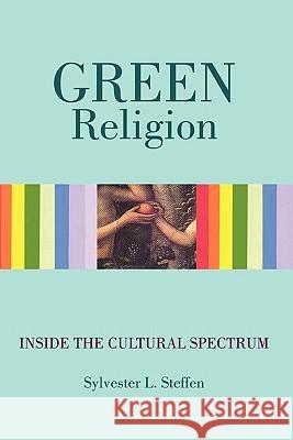Green Religion: Inside the Cultural Spectrum - Book Three of the Conscious Light Trilogy Steffen, Sylvester L. 9781452048260 Authorhouse - książka