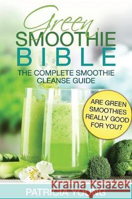 Green Smoothie Bible: The Complete Smoothie Cleanse Guide: Are Green Smoothies Really Good For You? Patricia Young 9781499375893 Createspace Independent Publishing Platform - książka