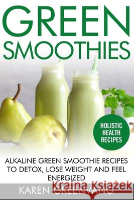 Green Smoothies: Alkaline Green Smoothie Recipes to Detox, Lose Weight, and Feel Energized Karen Greenvang 9781913517441 Healthy Vegan Recipes - książka