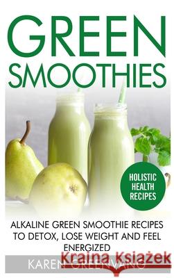 Green Smoothies: Alkaline Green Smoothie Recipes to Detox, Lose Weight, and Feel Energized Karen Greenvang 9781913575656 Healthy Vegan Recipes - książka