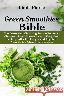 Green Smoothies Bible: The Detox And Cleansing System to Lower Cholesterol and Glucose Levels, keeps You feeling Fuller For Longer, and Regul Pierce, Linda 9781637501108 Ogunniyi Folasade - książka