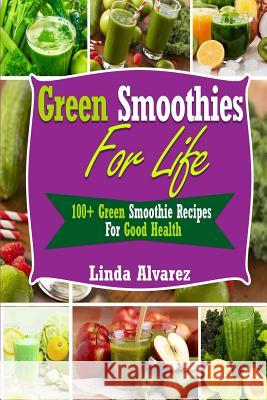 Green Smoothies For Life: 100+ Green Smoothie Recipes For Good Health Alvarez, Linda 9781494499341 Createspace - książka