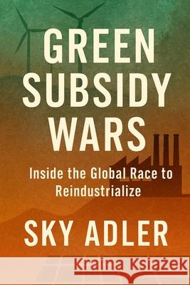 Green Subsidy Wars: Inside the Global Race to Reindustrialize Sky Adler 9781923593466 Independently Published - książka