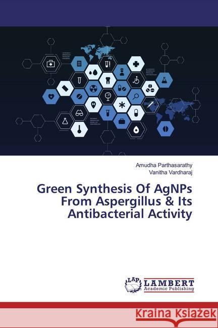 Green Synthesis Of AgNPs From Aspergillus & Its Antibacterial Activity Parthasarathy, Amudha; Vardharaj, Vanitha 9786200265852 LAP Lambert Academic Publishing - książka