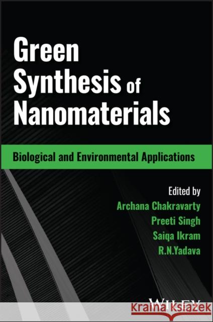 Green Synthesis of Nanomaterials: Biological and Environmental Applications Chakravarty, Archana Chakravarty, Preeti Singh, Saiqa Ikram, R. N. Yadava 9781119900900 John Wiley & Sons Inc - książka