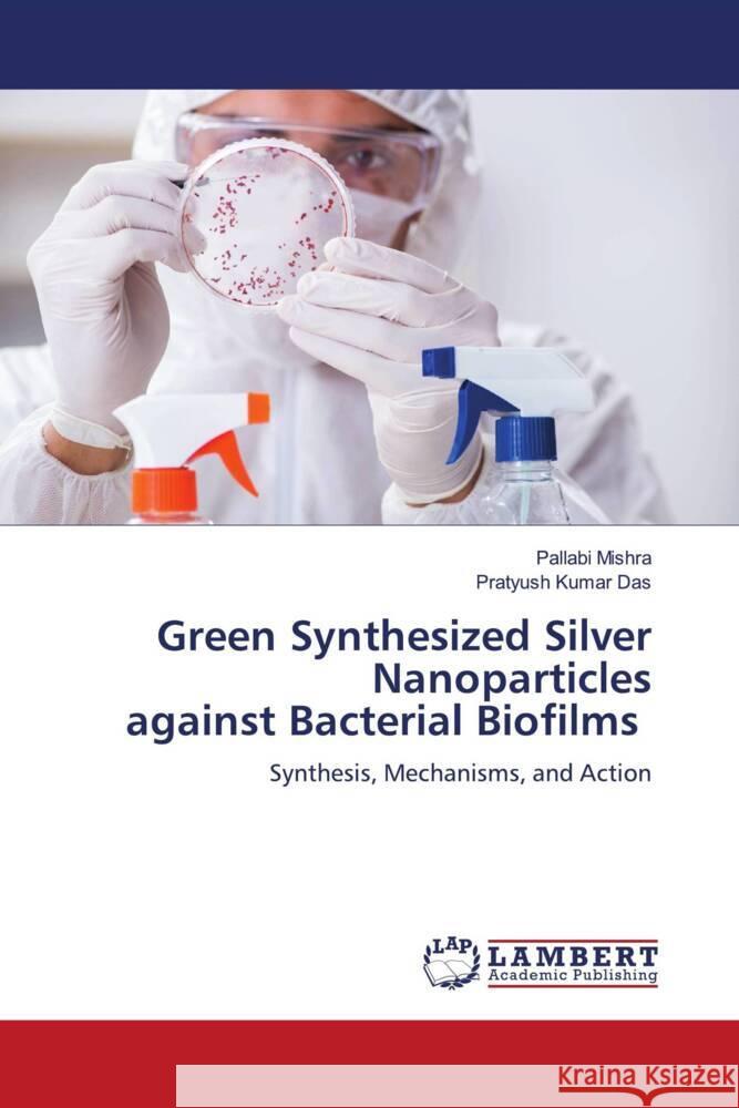 Green Synthesized Silver Nanoparticles against Bacterial Biofilms Mishra, Pallabi, Das, Pratyush Kumar 9786202028400 LAP Lambert Academic Publishing - książka