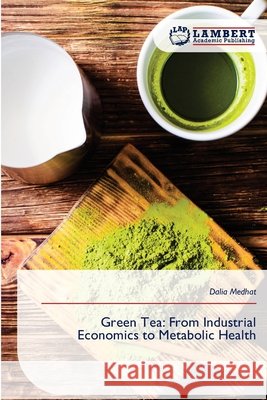 Green Tea: From Industrial Economics to Metabolic Health Medhat, Dalia 9786209430343 LAP Lambert Academic Publishing - książka