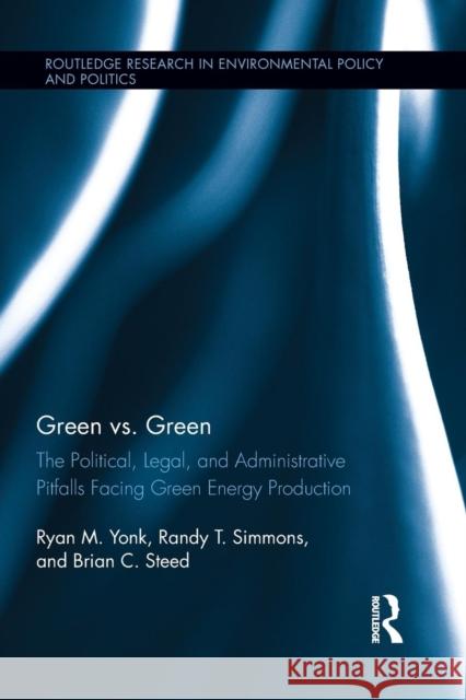 Green vs. Green: The Political, Legal, and Administrative Pitfalls Facing Green Energy Production Ryan M. Yonk Randy T. Simmons Brian C. Steed 9781138886544 Routledge - książka