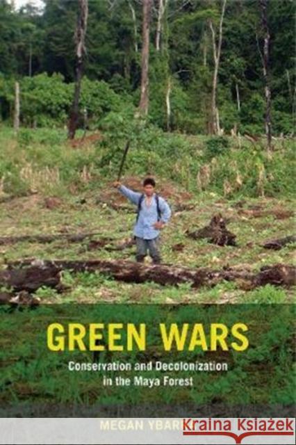Green Wars: Conservation and Decolonization in the Maya Forest Megan Ybarra 9780520295186 University of California Press - książka