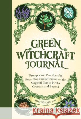 Green Witchcraft Journal: Prompts and Practices for Recording and Reflecting on the Magic of Plants, Herbs, Crystals, and Beyond Maggie Haseman 9781685390228 Rockridge Press - książka