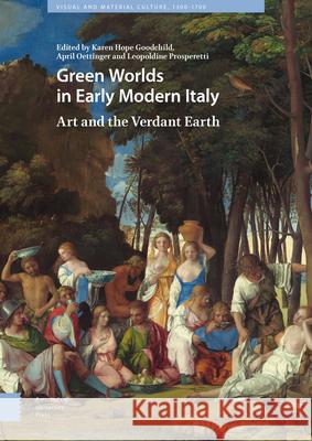 Green Worlds in Early Modern Italy: Art and the Verdant Earth Karen Hope Goodchild April Oettinger Leopoldine Prosperetti 9789462984950 Amsterdam University Press - książka