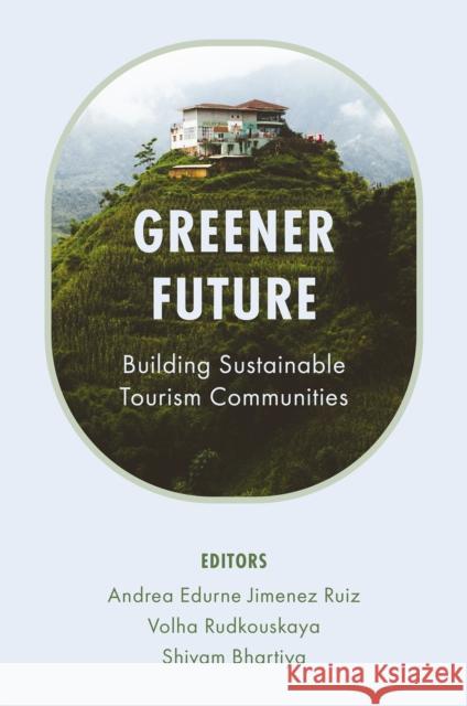 Greener Future: Building Sustainable Tourism Communities Andrea Edurne Jimenez Ruiz Volha Rudkouskaya Shivam Bhartiya 9781836089896 Emerald Publishing Limited - książka