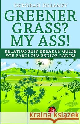 Greener Grass? My Ass!: Relationship Breakup Guide for Fabulous Senior Ladies Deborah DeLaney 9781505612813 Createspace - książka