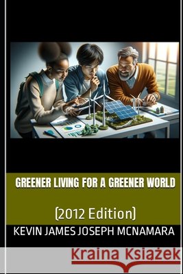 Greener Living For a Greener World: (2012 Edition) McNamara, Kevin James Joseph 9798267540308 Independently Published - książka