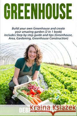 Greenhouse: Build your own Greenhouse and create your amazing garden (2 in 1 boo Schmitt, Debra 9781534662643 Createspace Independent Publishing Platform - książka