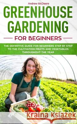 Greenhouse gardening for beginners: The definitive guide for beginners step by step to the cultivation fruits and vegetables throughout the year Andrew McDeere 9781081277963 Independently Published - książka