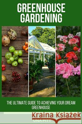 Greenhouse Gardening: The Ultimate Guide to Achieving Your Dream Greenhouse Una Pitt 9781985012332 Createspace Independent Publishing Platform - książka