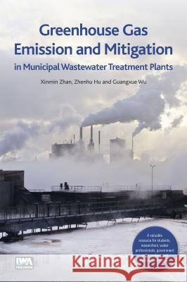 Greenhouse Gas Emission and Mitigation in Municipal Wastewater Treatment Plants Xinmin Zhan Zhenhu Hu Guangxue Wu 9781780406305 IWA Publishing - książka