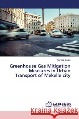 Greenhouse Gas Mitigation Measures in Urban Transport of Mekelle city Gebre Tewelde 9783659445460 LAP Lambert Academic Publishing - książka