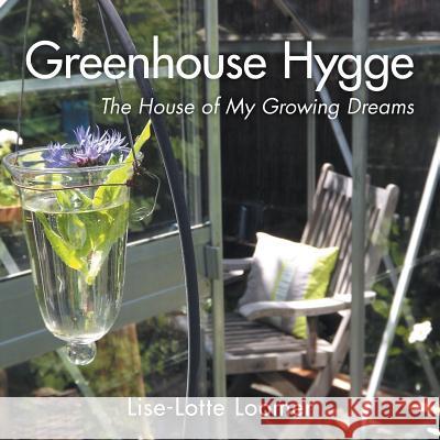 Greenhouse Hygge: The House of My Growing Dreams Lise-Lotte Loomer 9781460293027 FriesenPress - książka