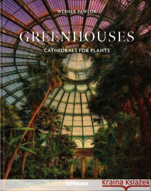 Greenhouses: Cathedrals for Plants Pawlok, Werner 9783961714575 teNeues Publishing UK Ltd - książka