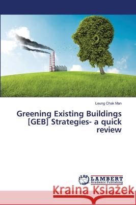 Greening Existing Buildings [GEB] Strategies- a quick review Chak Man, Leung 9786139817726 LAP Lambert Academic Publishing - książka