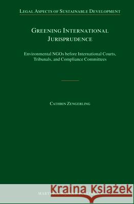 Greening International Jurisprudence: Environmental Ngos Before International Courts, Tribunals, and Compliance Committees Cathrin Zengerling 9789004257306 Martinus Nijhoff Publishers / Brill Academic - książka