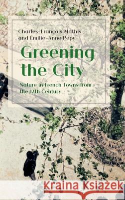 Greening the City: Nature in French Towns from the 17th Century Charles-Fran Mathis  9781912186136 White Horse Press - książka